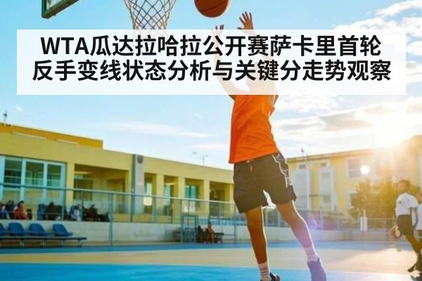 WTA瓜达拉哈拉公开赛萨卡里首轮反手变线状态分析与关键分走势观察